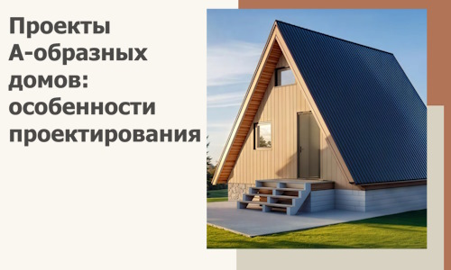Проекты А-образных домов: особенности проектирования и строительства в Горячем Ключе